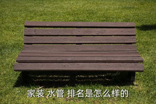 家裝 水管 排名是怎么樣的