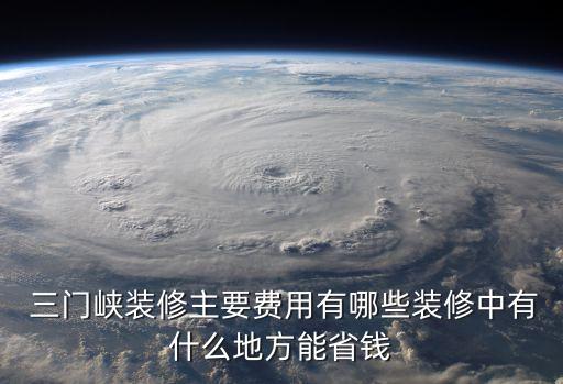  三門峽裝修主要費用有哪些裝修中有什么地方能省錢
