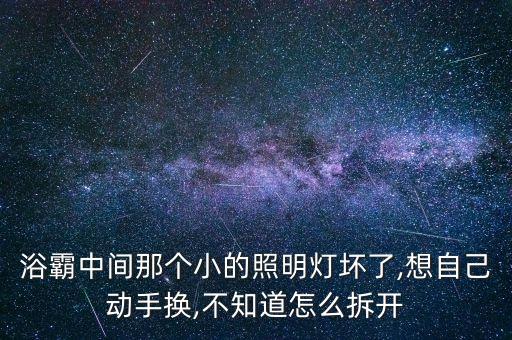 浴霸中間那個(gè)小的照明燈壞了,想自己動(dòng)手換,不知道怎么拆開(kāi)