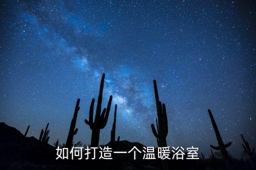 如何打造一個(gè)溫暖浴室