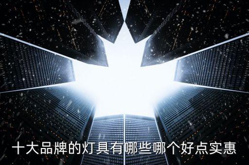 十大品牌的燈具有哪些哪個好點(diǎn)實(shí)惠