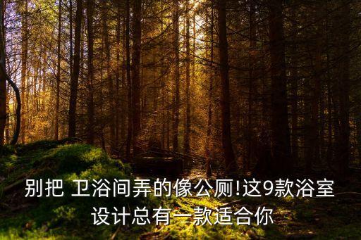 別把 衛(wèi)浴間弄的像公廁!這9款浴室 設(shè)計(jì)總有一款適合你