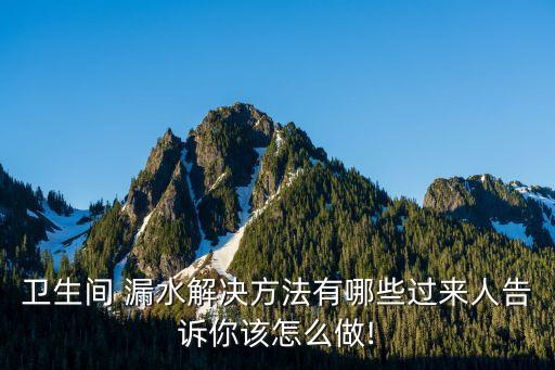 衛(wèi)生間 漏水解決方法有哪些過來人告訴你該怎么做!