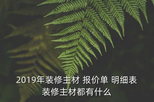 2019年裝修主材 報價單 明細(xì)表裝修主材都有什么