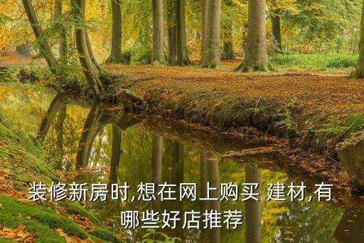 裝修新房時,想在網(wǎng)上購買 建材,有哪些好店推薦