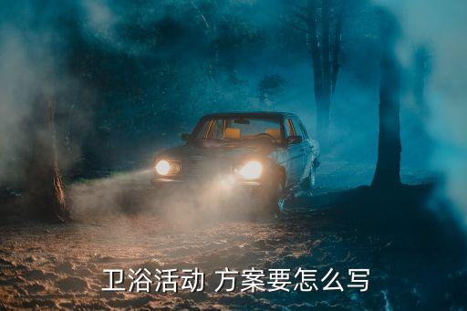  衛(wèi)浴活動(dòng) 方案要怎么寫(xiě)