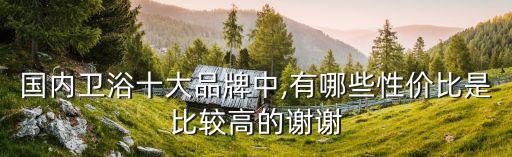 國內(nèi)衛(wèi)浴十大品牌中,有哪些性價比是比較高的謝謝