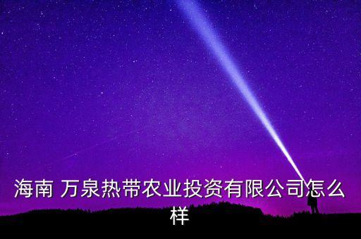 海南 萬泉熱帶農(nóng)業(yè)投資有限公司怎么樣
