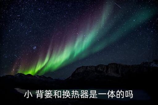 小 背簍和換熱器是一體的嗎