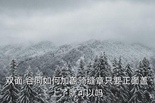 雙面 合同如何加蓋騎縫章只要正面蓋上了就可以嗎