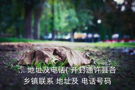 ... 地址及電話( 開封通許縣各鄉(xiāng)鎮(zhèn)聯(lián)系 地址及 電話號(hào)碼