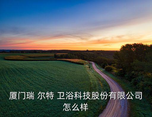 靖江瑞爾特衛(wèi)浴招聘電話,瑞爾特衛(wèi)浴科技有限公司招聘