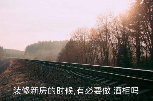 裝修新房的時(shí)候,有必要做 酒柜嗎