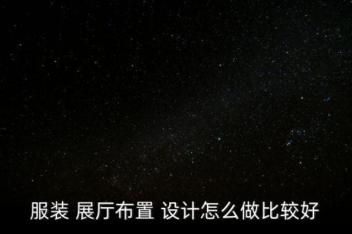 服裝 展廳布置 設(shè)計(jì)怎么做比較好