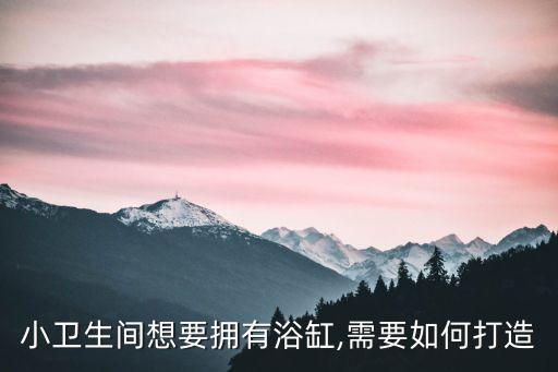 小衛(wèi)生間想要擁有浴缸,需要如何打造