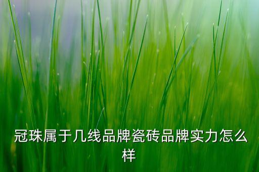  冠珠屬于幾線品牌瓷磚品牌實(shí)力怎么樣