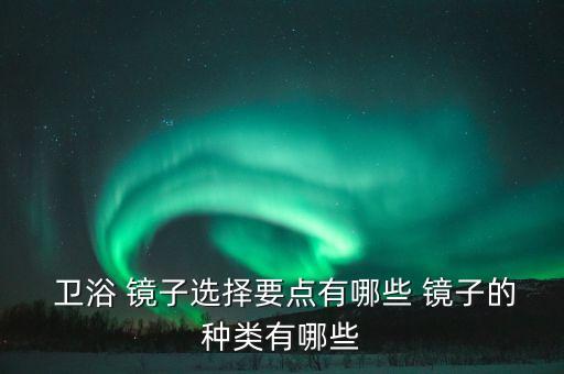  衛(wèi)浴 鏡子選擇要點(diǎn)有哪些 鏡子的種類(lèi)有哪些