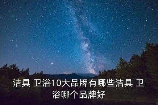 衛(wèi)浴十大品牌怎么選擇,十大衛(wèi)浴品牌排行榜2023年