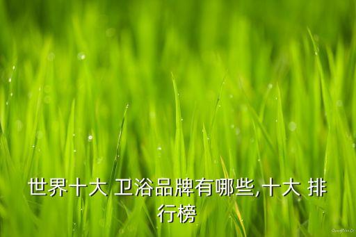 世界十大 衛(wèi)浴品牌有哪些,十大 排行榜