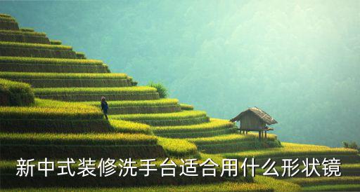新中式裝修洗手臺適合用什么形狀鏡