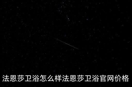 法恩莎衛(wèi)浴怎么樣法恩莎衛(wèi)浴官網(wǎng)價格