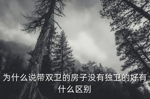 為什么說帶雙衛(wèi)的房子沒有獨(dú)衛(wèi)的好有什么區(qū)別