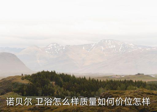諾貝爾 衛(wèi)浴怎么樣質(zhì)量如何價(jià)位怎樣