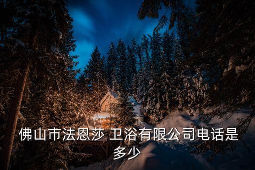  佛山市法恩莎 衛(wèi)浴有限公司電話是多少