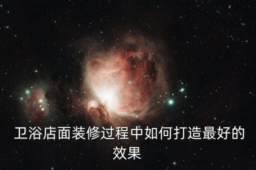  衛(wèi)浴店面裝修過程中如何打造最好的效果