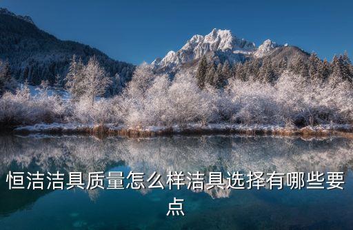 恒潔潔具質(zhì)量怎么樣潔具選擇有哪些要點
