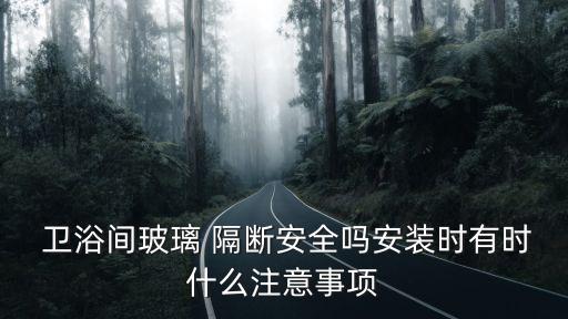  衛(wèi)浴間玻璃 隔斷安全嗎安裝時有時什么注意事項(xiàng)