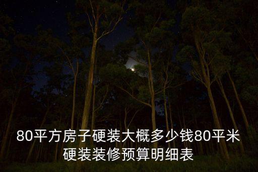 80平方房子硬裝大概多少錢80平米硬裝裝修預(yù)算明細(xì)表