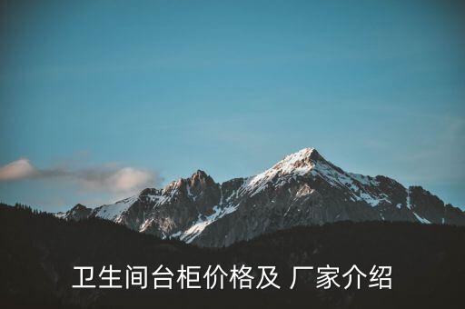 衛(wèi)生間臺柜價格及 廠家介紹