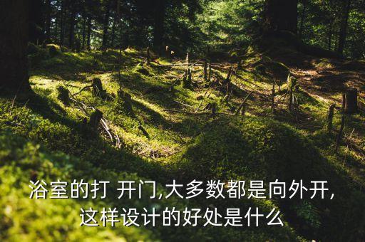 浴室的打 開門,大多數(shù)都是向外開,這樣設(shè)計的好處是什么