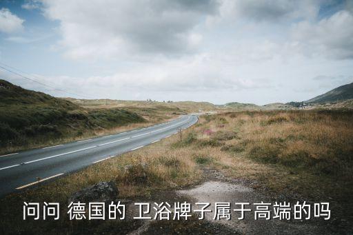 德國(guó)高好衛(wèi)浴品牌怎么樣啊知乎,德國(guó)豪華汽車品牌排行榜