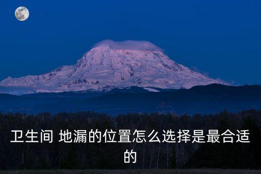 衛(wèi)生間 地漏的位置怎么選擇是最合適的