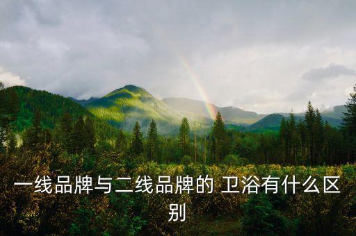 一線品牌與二線品牌的 衛(wèi)浴有什么區(qū)別