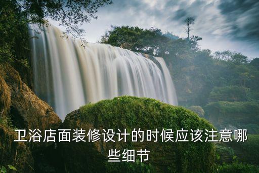  衛(wèi)浴店面裝修設(shè)計(jì)的時(shí)候應(yīng)該注意哪些細(xì)節(jié)