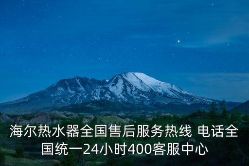 海爾熱水器全國售后服務熱線 電話全國統(tǒng)一24小時400客服中心
