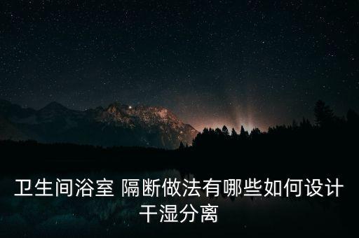 衛(wèi)生間浴室 隔斷做法有哪些如何設計干濕分離