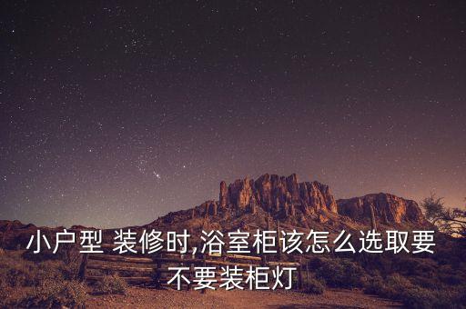 小戶型 裝修時,浴室柜該怎么選取要不要裝柜燈