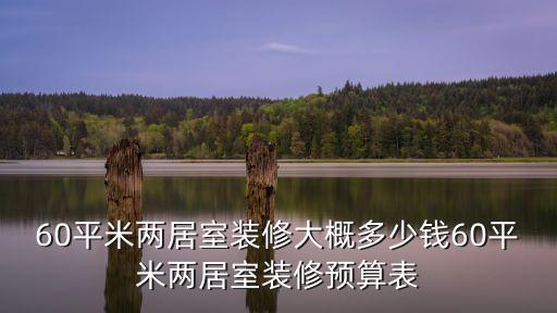 60平米兩居室裝修大概多少錢(qián)60平米兩居室裝修預(yù)算表