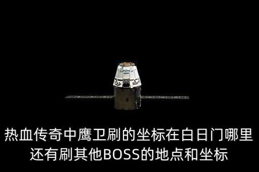 熱血傳奇中鷹衛(wèi)刷的坐標(biāo)在白日門哪里還有刷其他BOSS的地點和坐標(biāo)
