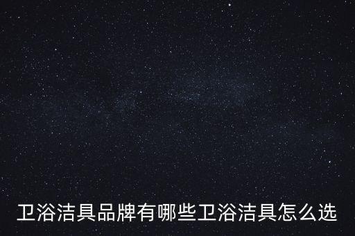 衛(wèi)浴潔具品牌有哪些衛(wèi)浴潔具怎么選