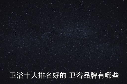  衛(wèi)浴十大排名好的 衛(wèi)浴品牌有哪些