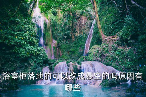 浴室柜落地的可以改成懸空的嗎原因有哪些