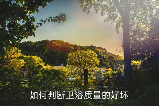 如何判斷衛(wèi)浴質(zhì)量的好壞