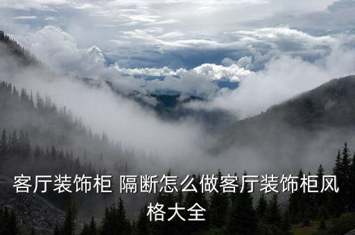客廳裝飾柜 隔斷怎么做客廳裝飾柜風格大全