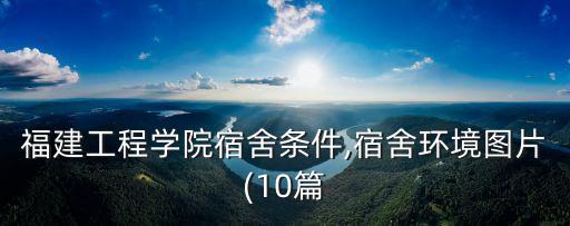 福建工程學(xué)院宿舍條件,宿舍環(huán)境圖片(10篇