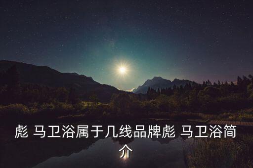 彪 馬衛(wèi)浴屬于幾線品牌彪 馬衛(wèi)浴簡介